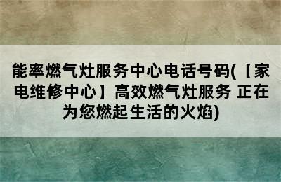 能率燃气灶服务中心电话号码(【家电维修中心】高效燃气灶服务 正在为您燃起生活的火焰)